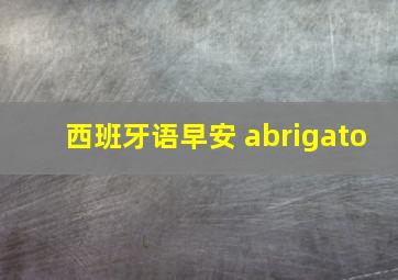 西班牙语早安 abrigato